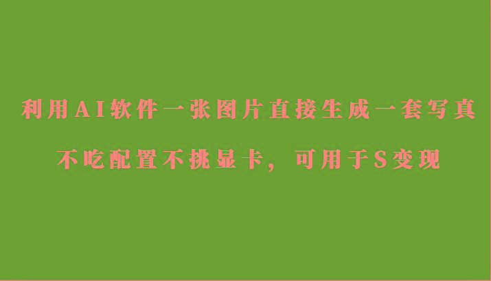 利用AI软件只需一张图片直接生成一套写真，不吃配置不挑显卡，可用于S变现-心语项目网