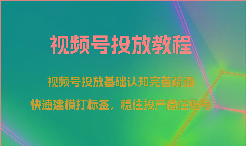 视频号投放教程-视频号投放基础认知完善疏通,快速建模打标签,稳住投产稳住账号-心语项目网