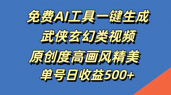 免费AI工具一键生成武侠玄幻类视频，原创度高画风精美，单号日收益几张【揭秘】-心语项目网