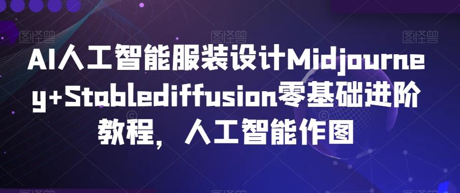 AI人工智能服装设计Midjourney+Stablediffusion零基础进阶教程，人工智能作图-心语项目网