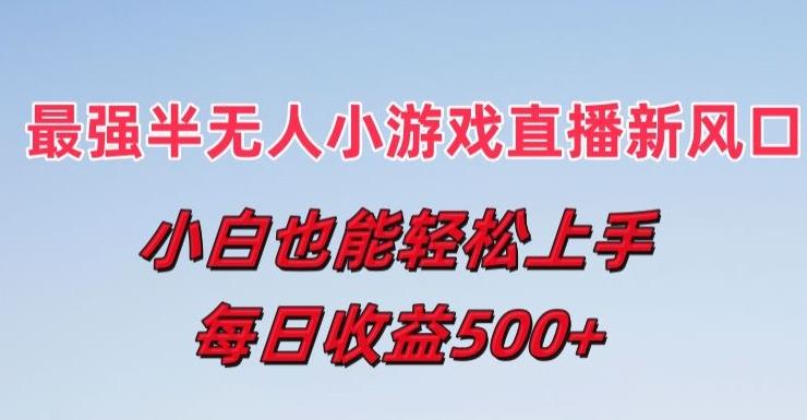 最强半无人直播小游戏新风口，小白也能轻松上手，每日收益5张【揭秘】-心语项目网