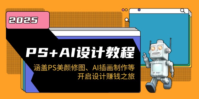 PS+AI设计教程：涵盖PS美颜修图、AI插画制作等，开启设计赚钱之旅-心语项目网