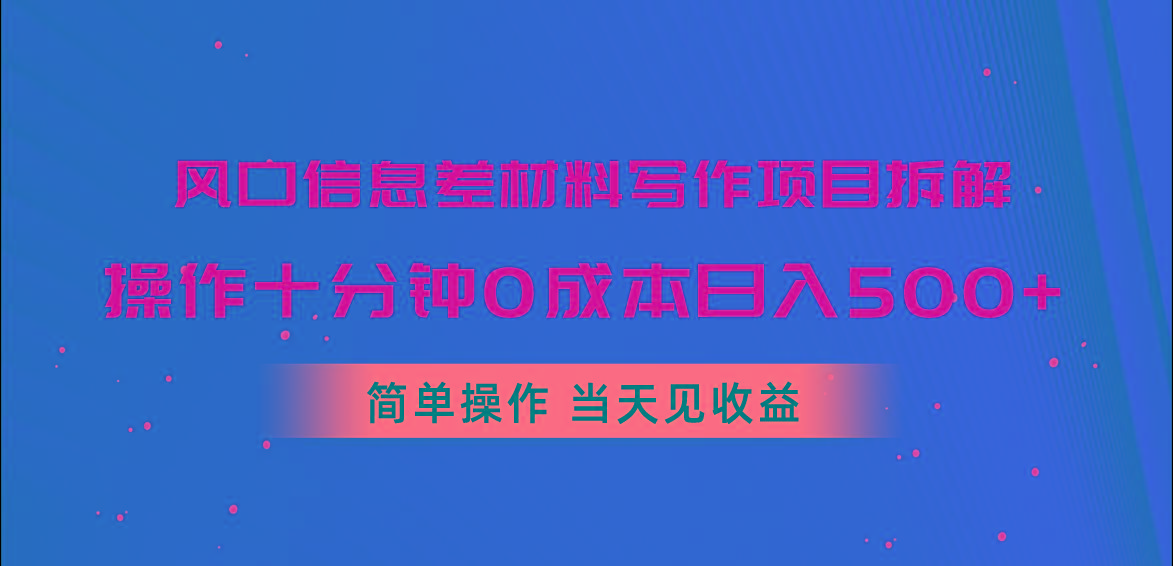风口信息差材料写作项目拆解，操作十分钟0成本日入500+，简单操作当天…-心语项目网
