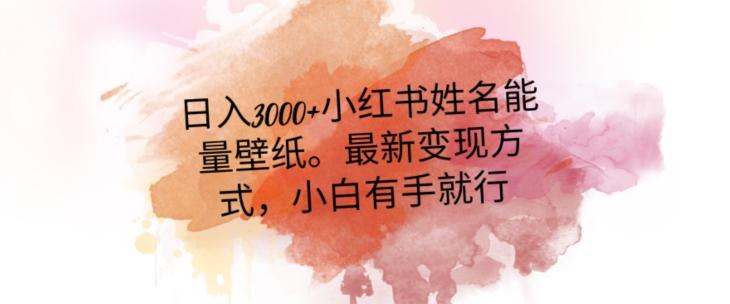 日入300+小红书姓名能量壁纸，最新二次变现方式，小白有手就行【揭秘】-心语项目网