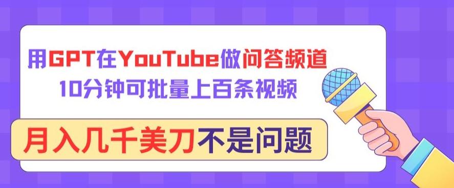 用GPT在YouTube做问答频道，10分钟可批量上百条视频，月入几千美刀不是问题【揭秘】-心语项目网