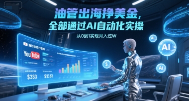 油管出海挣美金，全部通过AI自动化实操，从0到1实现月入过W-心语项目网