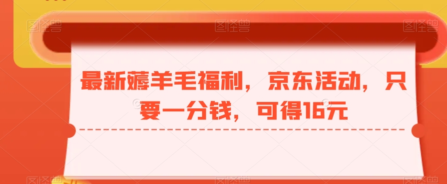 最新薅羊毛福利，京东活动，只要一分钱，可得16元-心语项目网