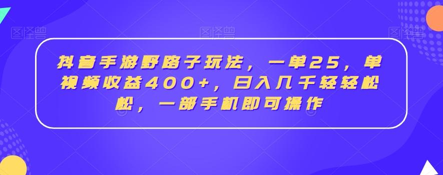 抖音手游野路子玩法，一单25，单视频收益400+，日入几千轻轻松松，一部手机即可操作【揭秘】-心语项目网