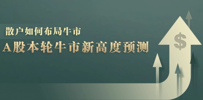 A股本轮牛市新高度预测：数据统计揭示最高点位，散户如何布局牛市？-心语项目网