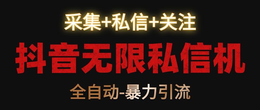 抖音无限私信机！采集+私信+关注，全自动暴力引流！-心语项目网