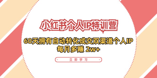 小红书个人IP陪跑营：两个月打造自动转化成交的多渠道个人IP，每月收入2w+(30节)-心语项目网