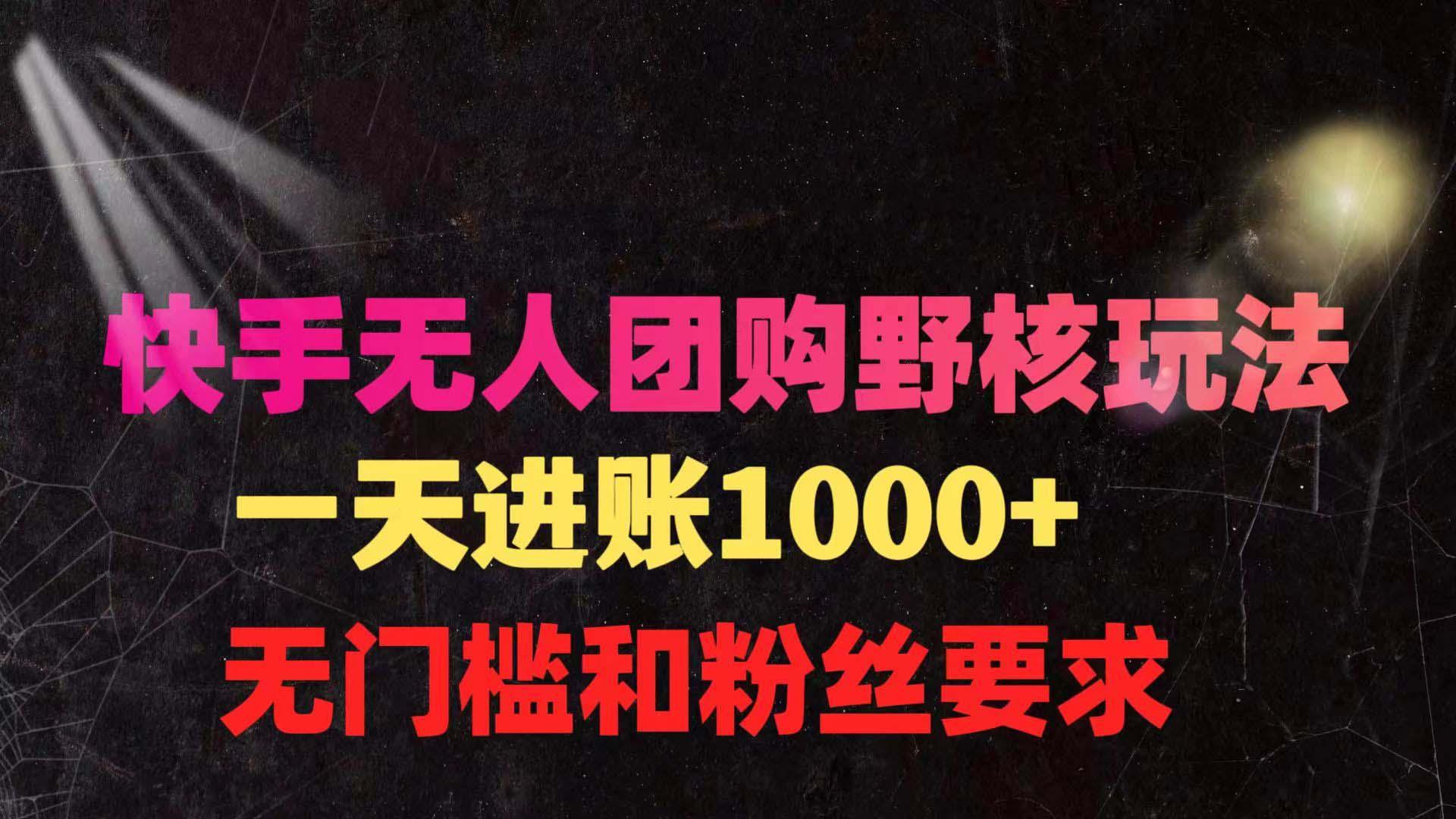 (9638期)快手无人团购带货野核玩法，一天4位数 无任何门槛-心语项目网