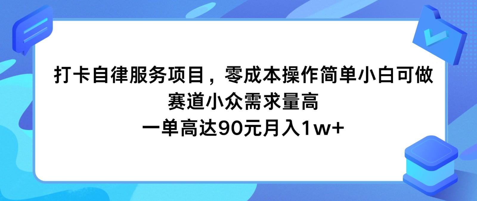 打卡自律服务项目，零成本操作简单小白可做，赛道小众需求量高，一单高达90元月入1w+-心语项目网