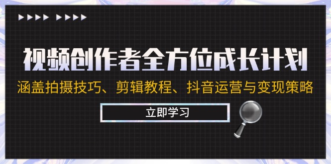 视频创作者全方位成长计划：涵盖拍摄技巧、剪辑教程、抖音运营与变现策略-心语项目网