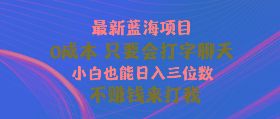 最新蓝海项目 0成本 只要会打字聊天 小白也能日入三位数 不赚钱来打我-心语项目网