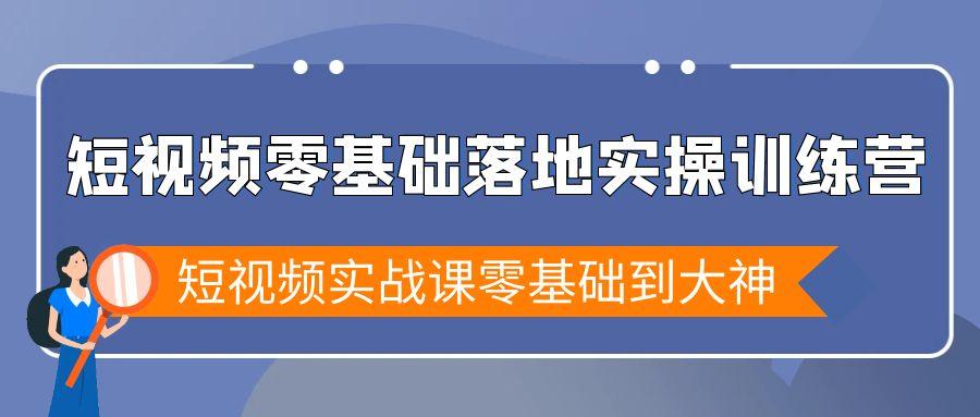 短视频零基础落地实战特训营，短视频实战课零基础到大神-心语项目网