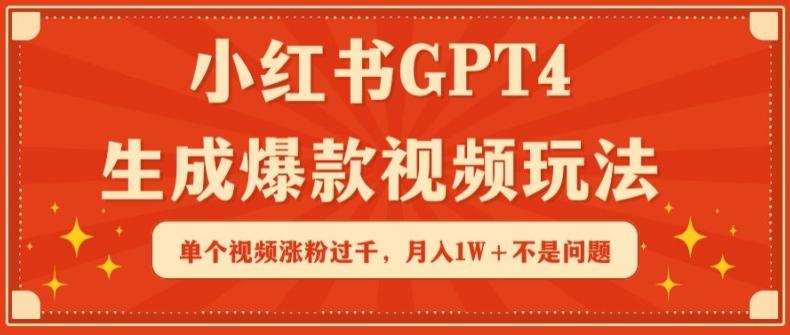 小红书GPT4生成爆款视频玩法，单个视频涨粉过千，月入1W+不是问题【揭秘】-心语项目网