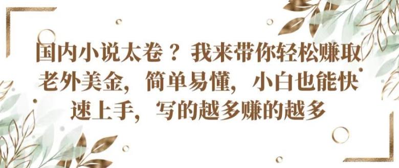 国内小说太卷 ?带你轻松赚取老外美金，简单易懂，小白也能快速上手，写的越多赚的越多【揭秘】-心语项目网