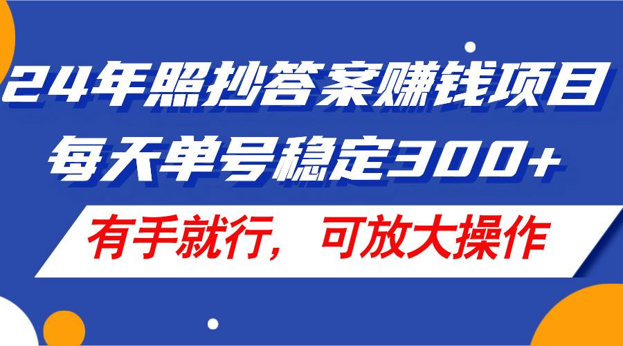 24年照抄答案赚钱项目，每天单号稳定300+，有手就行，可放大操作-心语项目网