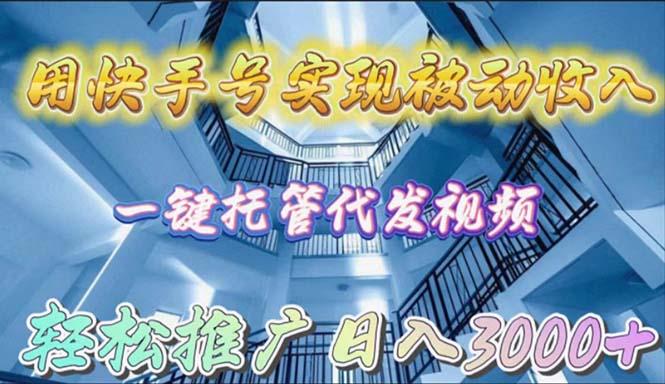 (9860期)用快手号实现被动收入，一键托管代发视频，轻松推广日入3000+-心语项目网