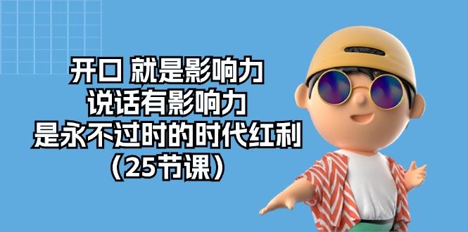 开口 就是影响力，说话有影响力，是永不过时的时代红利(25节课-心语项目网