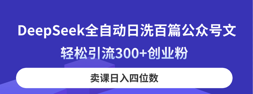 DeepSeek全自动日洗百篇公众号文，轻松引流300+创业粉，卖课日入四位数！-心语项目网