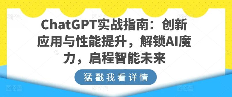ChatGPT实战指南：创新应用与性能提升，解锁AI魔力，启程智能未来-心语项目网