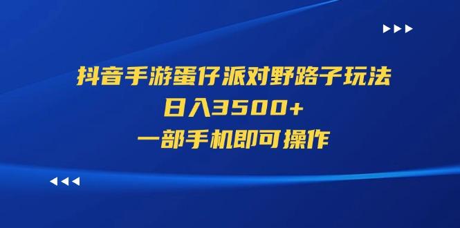 抖音手游蛋仔派对野路子玩法，日入3500+，一部手机即可操作-心语项目网