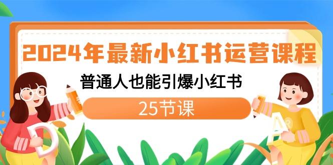2024年最新小红书运营课程：普通人也能引爆小红书(25节课)-心语项目网