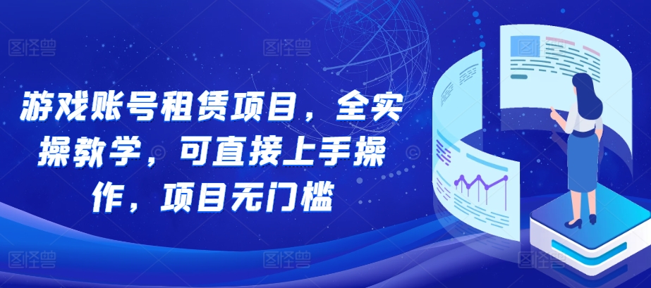游戏账号租赁项目，全实操教学，可直接上手操作，项目无门槛-心语项目网