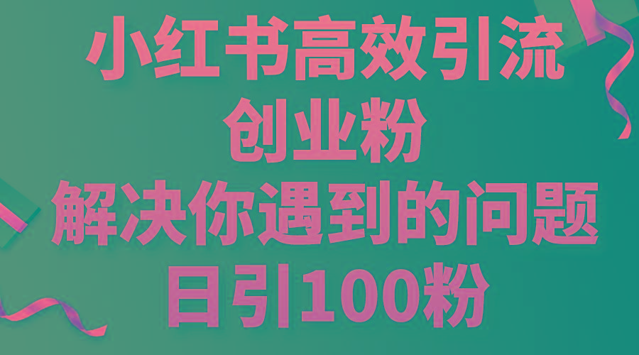 小红书高效引流创业粉，解决你遇到的问题，日引100粉-心语项目网