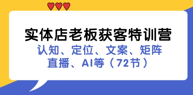 实体店老板获客特训营：认知、定位、文案、矩阵、直播、AI等(72节-心语项目网