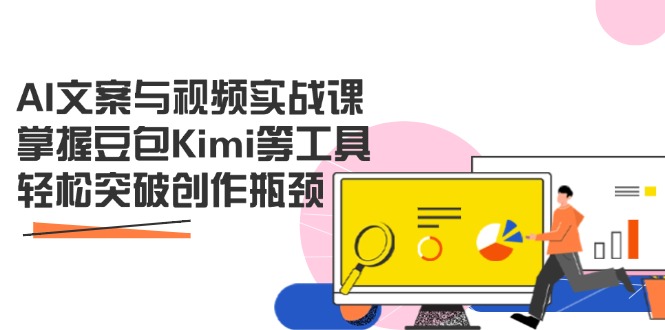 AI文案与视频实战课，掌握豆包Kimi等工具，轻松突破创作瓶颈-心语项目网