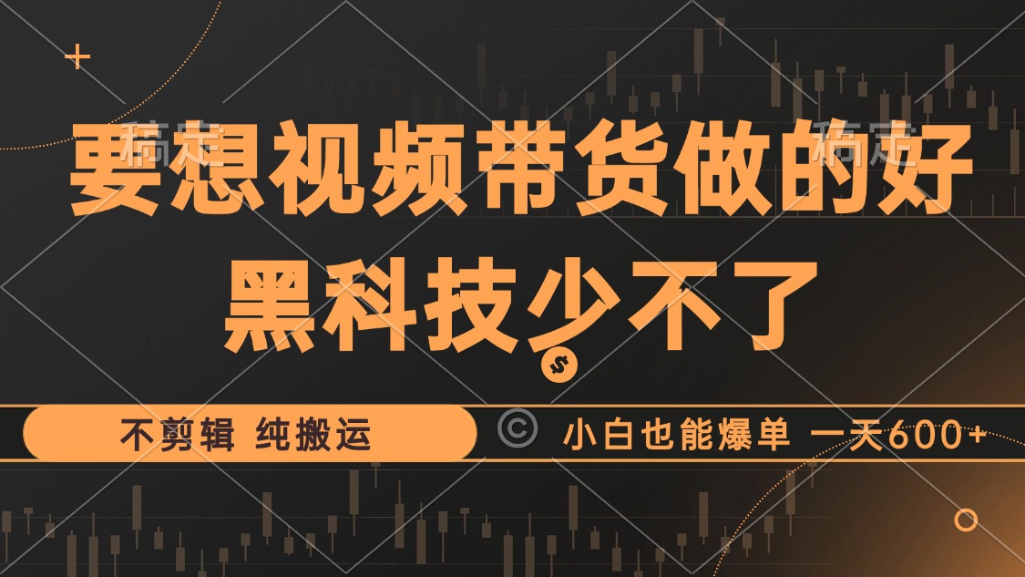 抖音视频带货最暴力玩法，利用黑科技 不剪辑 纯搬运，小白也能爆单，单…-心语项目网