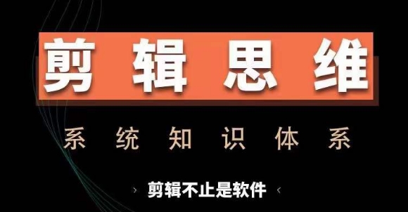 剪辑思维系统课，从软件到思维，系统学习实操进阶，从讲故事到剪辑技巧全覆盖-心语项目网