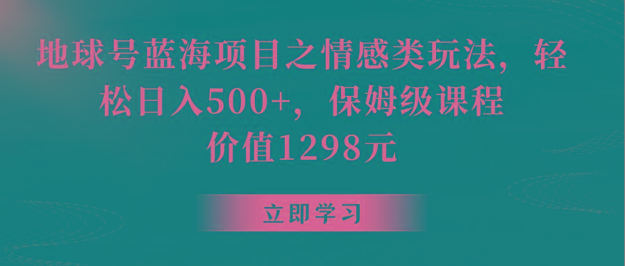 地球号蓝海项目之情感类玩法,轻松日入500+,保姆级教程-心语项目网