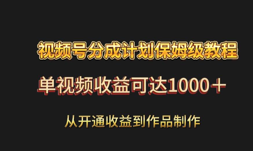 视频号分成计划保姆级教程：从开通收益到作品制作，单视频收益可达1000＋-心语项目网