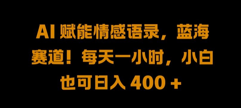 AI 赋能情感语录，蓝海赛道!每天一小时，小白也可日入 400 + 【揭秘】-心语项目网