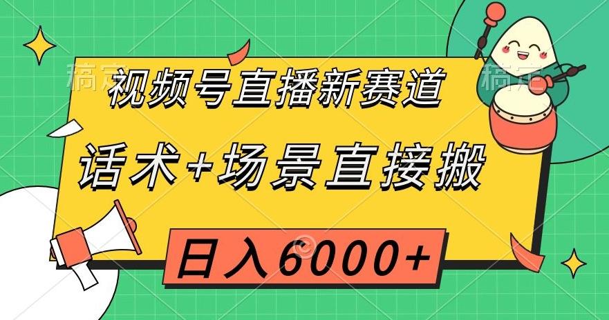 视频号直播新赛道，话术+场景直接搬，日入6000+【揭秘】-心语项目网