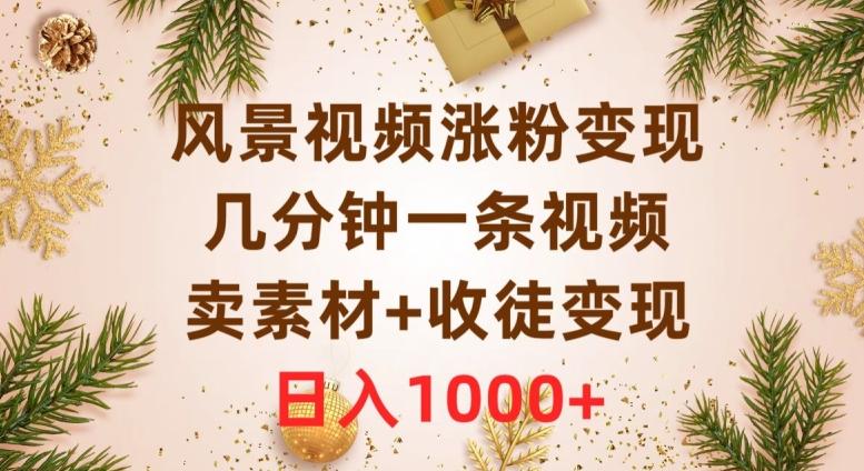 风景视频涨粉变现，几分钟一条视频，卖素材+收徒变现，日入1000+-心语项目网