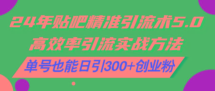 24年贴吧精准引流术5.0，高效率引流实战方法，单号也能日引300+创业粉-心语项目网