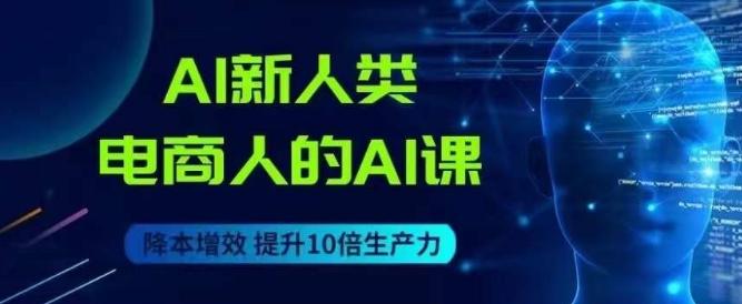 AI新人类-电商人的AI课，用世界先进的AI帮助电商降本增效-心语项目网