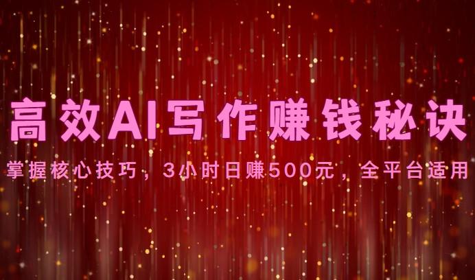 高效AI写作赚钱秘诀：掌握核心技巧，3小时日赚500元，全平台适用-心语项目网