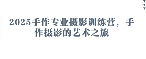 2025手作专业摄影训练营，手作摄影的艺术之旅-心语项目网