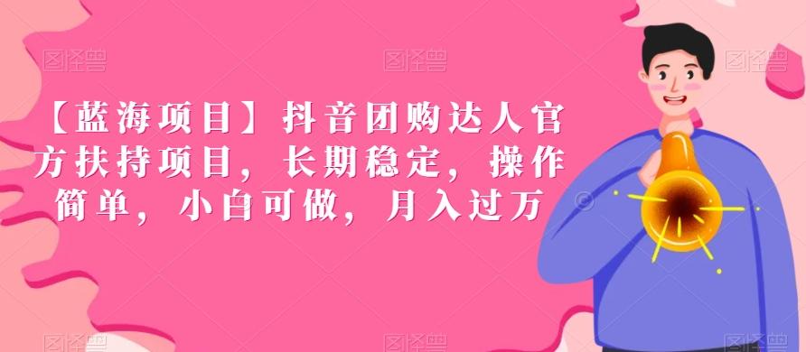 【蓝海项目】抖音团购达人官方扶持项目，长期稳定，操作简单，小白可做，月入过万【揭秘】-心语项目网