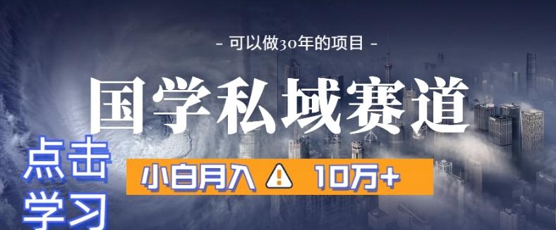 暴力国学私域赛道，小白月入10万+，引流+转化完整流程【揭秘】-心语项目网