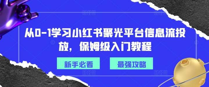 从0-1学习小红书聚光平台信息流投放，保姆级入门教程-心语项目网