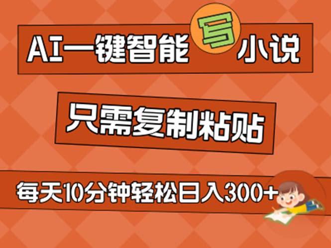 AI一键智能写小说，无脑复制粘贴，小白也能成为小说家 不用推文日入200+-心语项目网