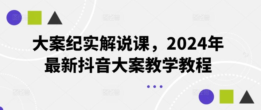 大案纪实解说课，2024年最新抖音大案教学教程-心语项目网