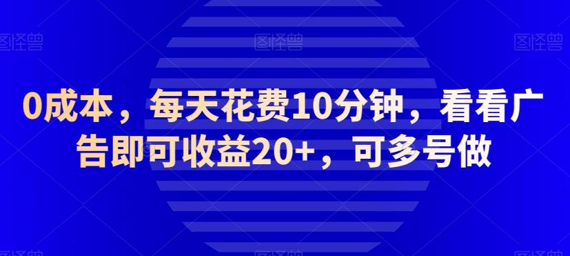 0成本，每天花费10分钟，看看广告即可收益20+，可多号做-心语项目网